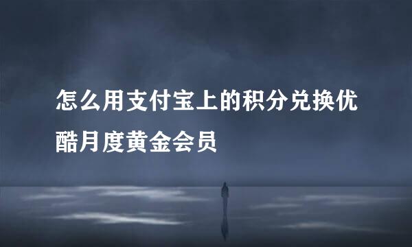 怎么用支付宝上的积分兑换优酷月度黄金会员
