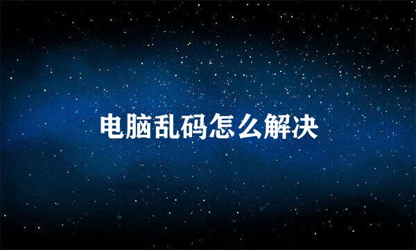 电脑乱码怎么解决