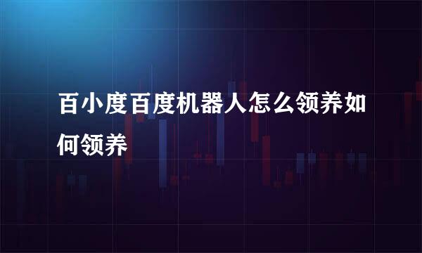百小度百度机器人怎么领养如何领养