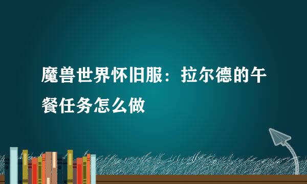 魔兽世界怀旧服：拉尔德的午餐任务怎么做