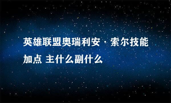英雄联盟奥瑞利安·索尔技能加点 主什么副什么