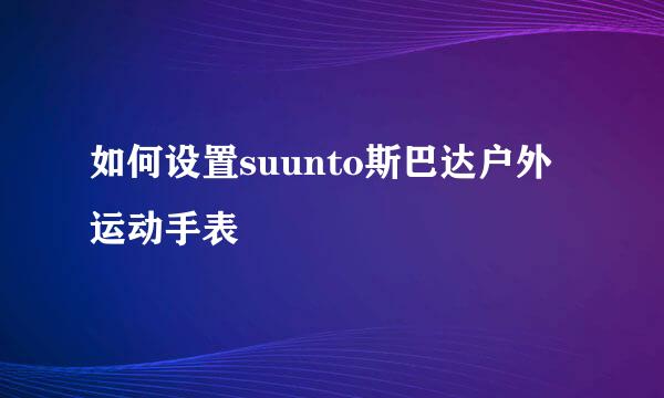 如何设置suunto斯巴达户外运动手表
