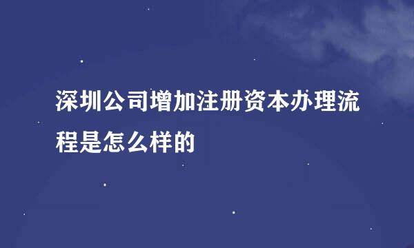 深圳公司增加注册资本办理流程是怎么样的