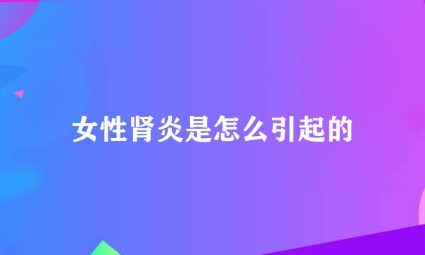 女性肾炎是怎么引起的