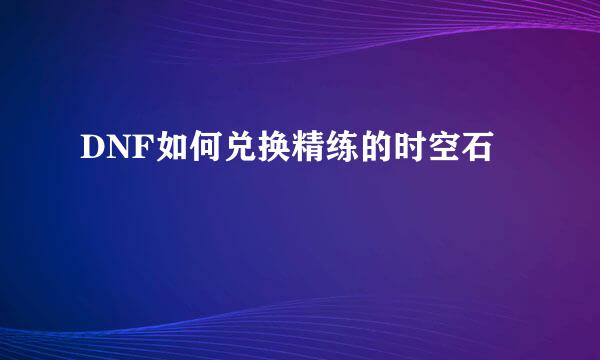DNF如何兑换精练的时空石