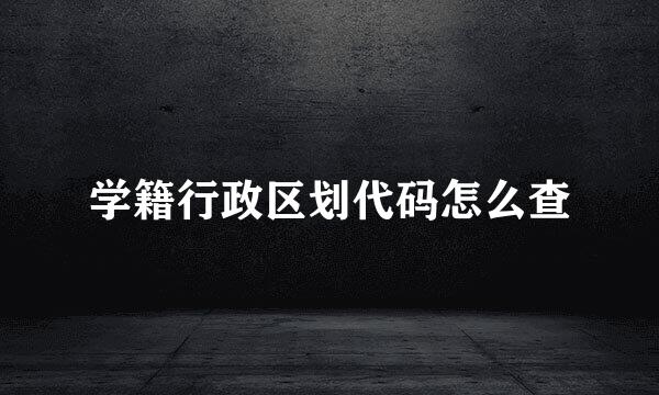 学籍行政区划代码怎么查