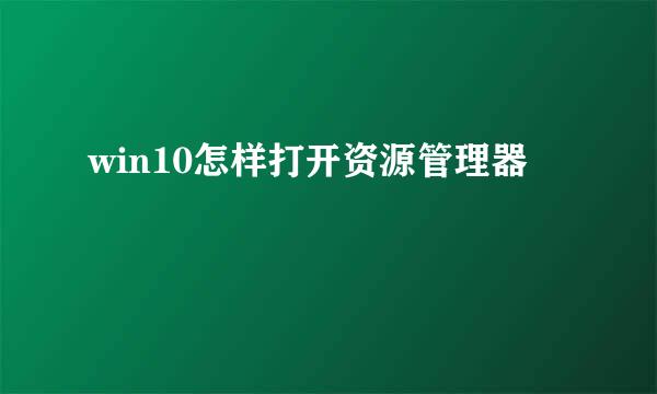 win10怎样打开资源管理器