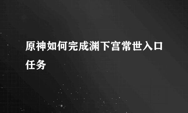 原神如何完成渊下宫常世入口任务