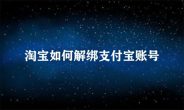 淘宝如何解绑支付宝账号
