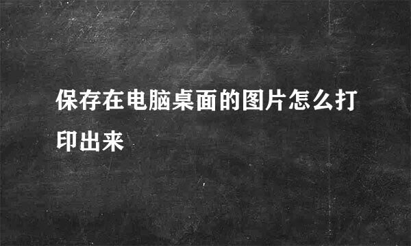 保存在电脑桌面的图片怎么打印出来