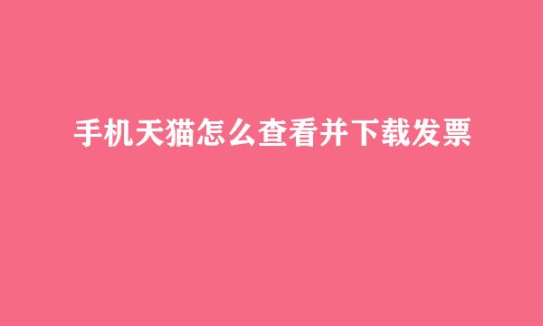 手机天猫怎么查看并下载发票