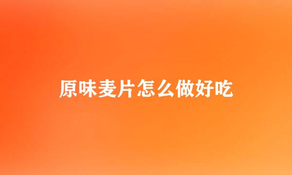 原味麦片怎么做好吃