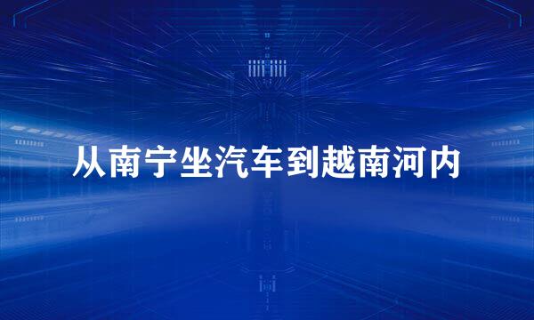 从南宁坐汽车到越南河内