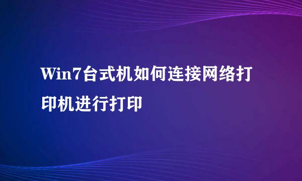Win7台式机如何连接网络打印机进行打印