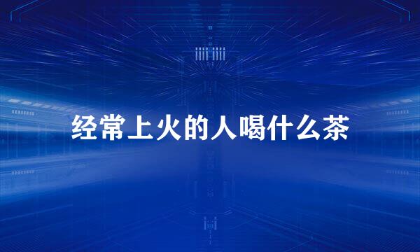 经常上火的人喝什么茶