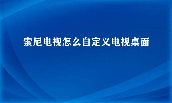 索尼电视怎么自定义电视桌面