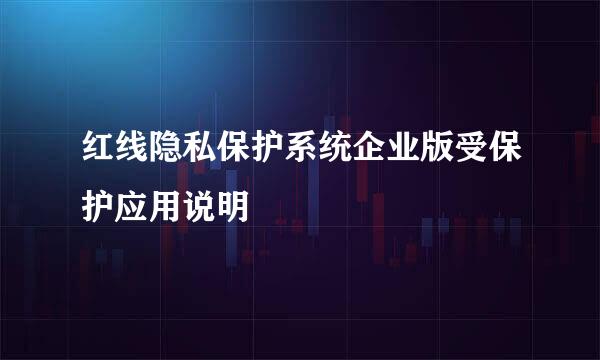 红线隐私保护系统企业版受保护应用说明