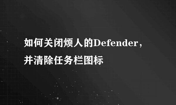 如何关闭烦人的Defender，并清除任务栏图标