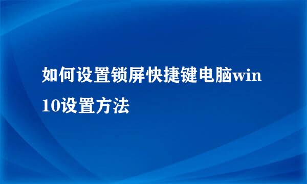 如何设置锁屏快捷键电脑win10设置方法