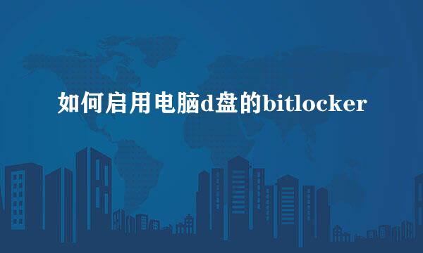 如何启用电脑d盘的bitlocker