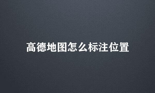 高德地图怎么标注位置