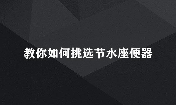 教你如何挑选节水座便器