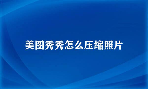 美图秀秀怎么压缩照片
