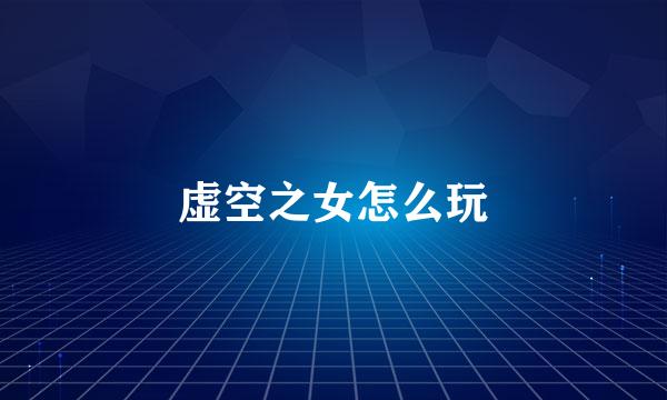 虚空之女怎么玩