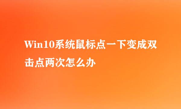 Win10系统鼠标点一下变成双击点两次怎么办