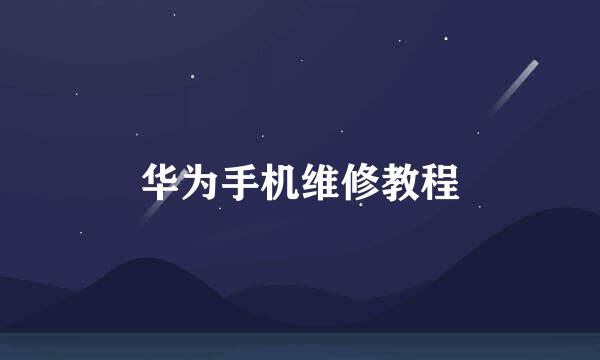 华为手机维修教程