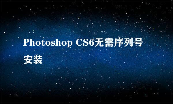 Photoshop CS6无需序列号安装