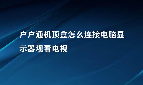 户户通机顶盒怎么连接电脑显示器观看电视