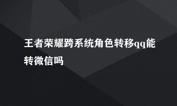 王者荣耀跨系统角色转移qq能转微信吗