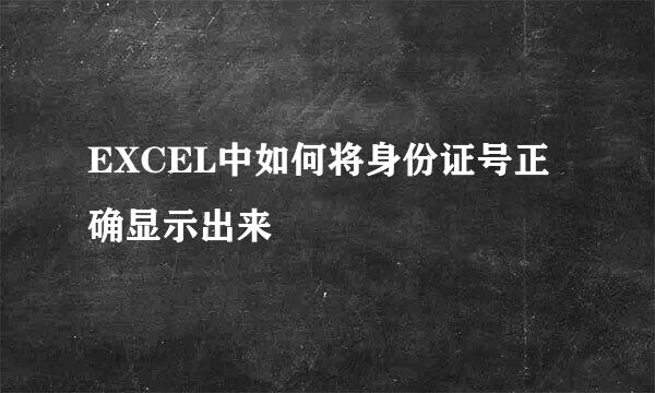 EXCEL中如何将身份证号正确显示出来