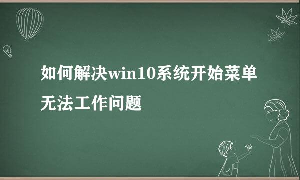 如何解决win10系统开始菜单无法工作问题