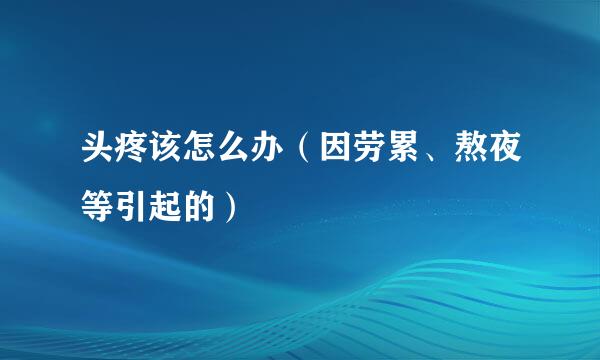 头疼该怎么办（因劳累、熬夜等引起的）