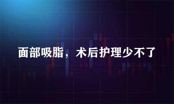 面部吸脂，术后护理少不了