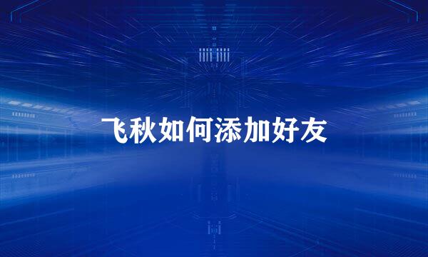 飞秋如何添加好友