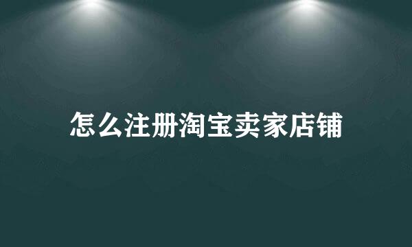 怎么注册淘宝卖家店铺