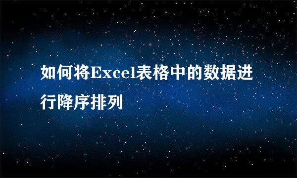 如何将Excel表格中的数据进行降序排列