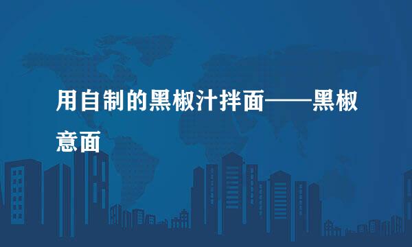 用自制的黑椒汁拌面——黑椒意面