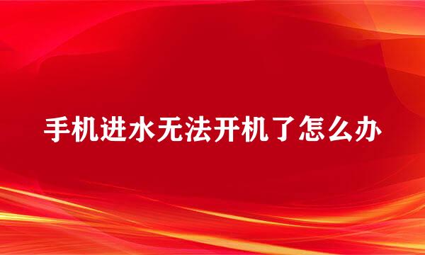 手机进水无法开机了怎么办