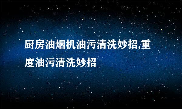 厨房油烟机油污清洗妙招,重度油污清洗妙招