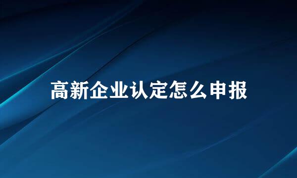 高新企业认定怎么申报