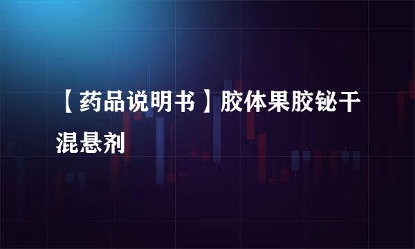 【药品说明书】胶体果胶铋干混悬剂