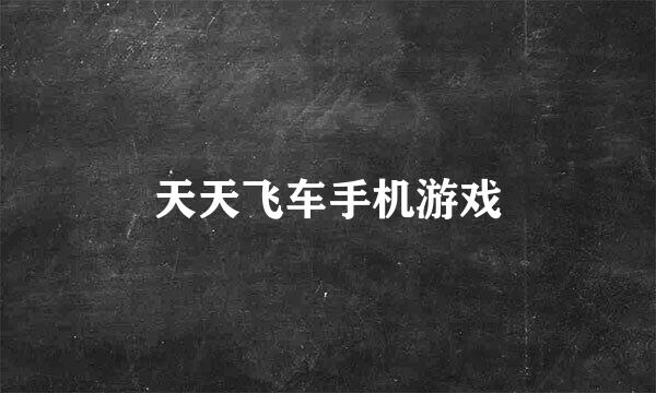 天天飞车手机游戏