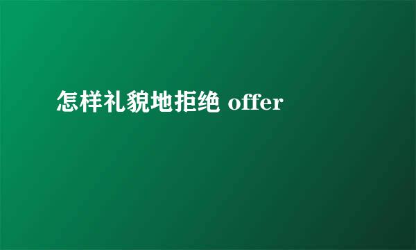 怎样礼貌地拒绝 offer