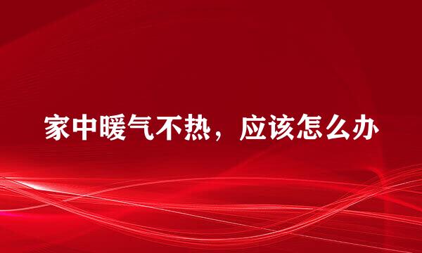 家中暖气不热，应该怎么办