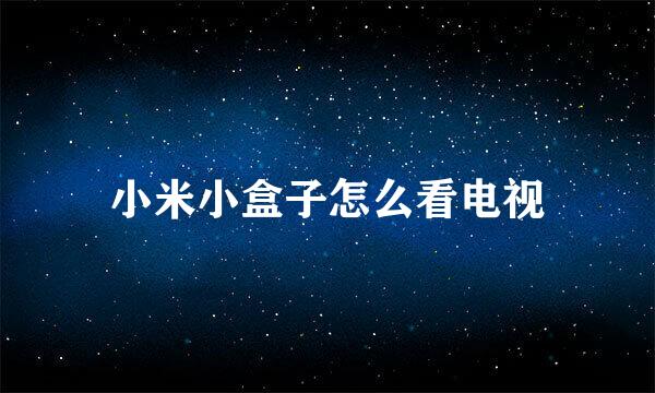 小米小盒子怎么看电视