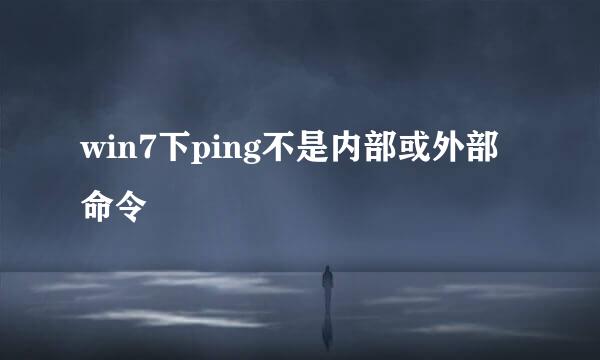 win7下ping不是内部或外部命令